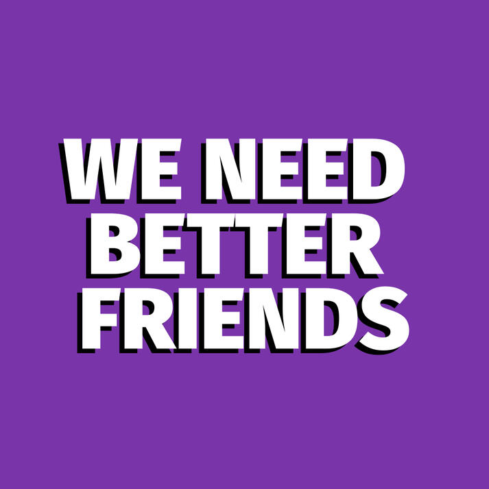 We Need Better Friends We Need Better Friends